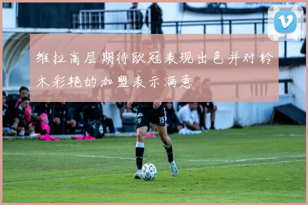 维拉高层期待欧冠表现出色并对铃木彩艳的加盟表示满意