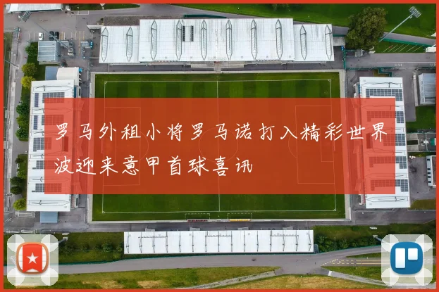 罗马外租小将罗马诺打入精彩世界波迎来意甲首球喜讯